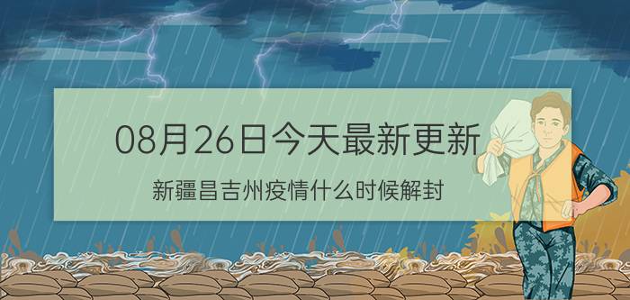 08月26日今天最新更新 新疆昌吉州疫情什么时候解封